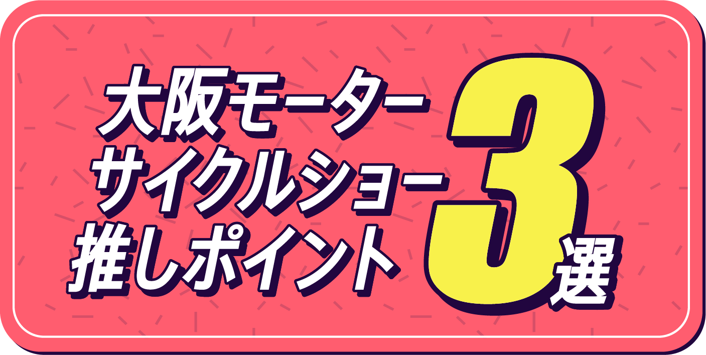 大阪モーターサイクルショー推しポイント3選